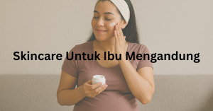 skincare untuk ibu mengandung