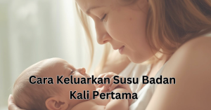 cara keluarkan susu badan kali pertama